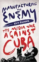 Fabricando al enemigo: la guerra mediática contra Cuba - Manufacturing the Enemy: The Media War Against Cuba