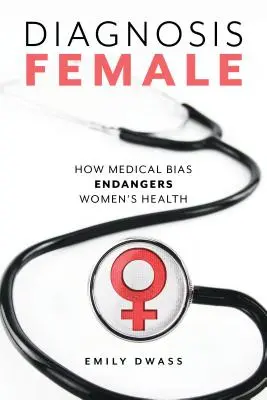 Diagnóstico femenino: Cómo los prejuicios médicos ponen en peligro la salud de las mujeres - Diagnosis Female: How Medical Bias Endangers Women's Health