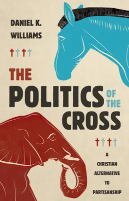 La política de la cruz: Una alternativa cristiana al partidismo - The Politics of the Cross: A Christian Alternative to Partisanship