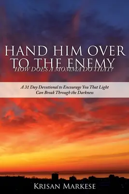 Entrégaselo al enemigo: ¿CÓMO PUEDE HACERLO UNA MADRE? Un devocional de 31 días para animarte a que la luz atraviese la oscuridad - Hand Him Over to the Enemy: HOW DOES A MOMMA DO THAT? A 31 Day Devotional to Encourage you that Light can break through the darkness