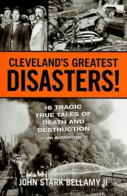 Los mayores desastres de Cleveland: Dieciséis trágicos relatos de muerte y destrucción: una antología - Cleveland's Greatest Disasters!: Sixteen Tragic Tales of Death and Destruction--An Anthology