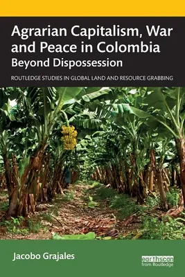 Capitalismo agrario, guerra y paz en Colombia: Más allá del despojo - Agrarian Capitalism, War and Peace in Colombia: Beyond Dispossession