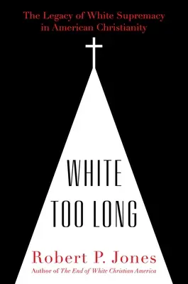 Demasiado blanco: El legado de la supremacía blanca en el cristianismo estadounidense - White Too Long: The Legacy of White Supremacy in American Christianity