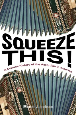 ¡Aprieta esto! Una historia cultural del acordeón en América - Squeeze This!: A Cultural History of the Accordion in America