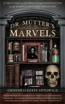 Las maravillas del Dr. Mutter: Una historia real de intriga e innovación en los albores de la medicina moderna - Dr. Mutter's Marvels: A True Tale of Intrigue and Innovation at the Dawn of Modern Medicine