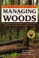 Guía del propietario para la gestión de sus bosques: Cómo mantener una pequeña parcela con salud a largo plazo, biodiversidad y producción de madera de alta calidad - A Landowner's Guide to Managing Your Woods: How to Maintain a Small Acreage for Long-Term Health, Biodiversity, and High-Quality Timber Production