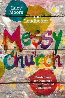 Iglesia desordenada: Ideas frescas para construir una comunidad centrada en Cristo - Messy Church: Fresh Ideas for Building a Christ-Centered Community