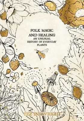 Magia popular y curación: Historia insólita de las plantas cotidianas - Folk Magic and Healing: An Unusual History of Everyday Plants