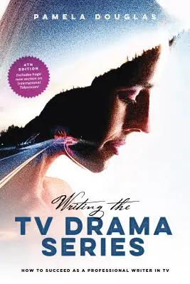 Escribir una serie dramática para televisión: Cómo triunfar como guionista profesional en televisión - Writing the TV Drama Series: How to Succeed as a Professional Writer in TV