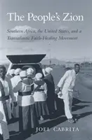 The People's Zion: Sudáfrica, Estados Unidos y un movimiento transatlántico de curación por la fe - The People's Zion: Southern Africa, the United States, and a Transatlantic Faith-Healing Movement