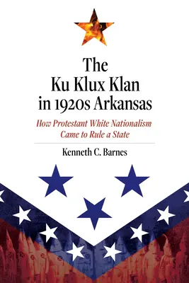 El Ku Klux Klan en la Arkansas de 1920: Cómo el nacionalismo blanco protestante llegó a gobernar un estado - The Ku Klux Klan in 1920s Arkansas: How Protestant White Nationalism Came to Rule a State