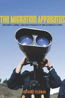 El aparato migratorio: Seguridad, trabajo y formulación de políticas en la Unión Europea - The Migration Apparatus: Security, Labor, and Policymaking in the European Union