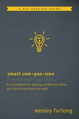 Compasión inteligente: Un manual para marcar la diferencia cuando no sabes por dónde empezar - Smart Compassion: A Handbook for Making a Difference When You Don't Know Where to Start