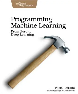 Programación del aprendizaje automático: De la codificación al aprendizaje profundo - Programming Machine Learning: From Coding to Deep Learning