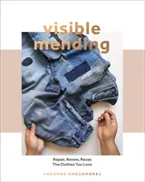 Remiendos visibles: Una guía moderna para zurcir, coser y remendar la ropa que amas - Visible Mending: A Modern Guide to Darning, Stitching and Patching the Clothes You Love