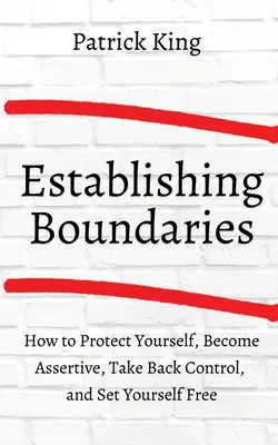 Cmo establecer lmites: Protjase, sea asertivo, recupere el control y librese - How to Establish Boundaries: Protect Yourself, Become Assertive, Take Back Control, and Set Yourself Free