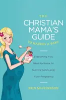 La Guía de la Mamá Cristiana para Tener un Bebé: Todo lo que necesitas saber para sobrevivir (y amar) tu embarazo - The Christian Mama's Guide to Having a Baby: Everything You Need to Know to Survive (and Love) Your Pregnancy