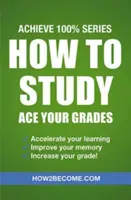 Cómo estudiar: Cómo estudiar: Achieve 100% Series Revision/Study Guide - How to Study: Ace Your Grades: Achieve 100% Series Revision/Study Guide