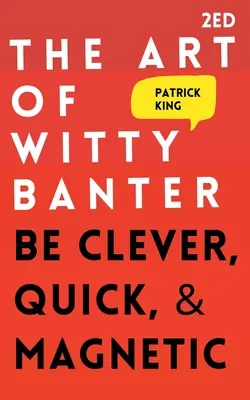 El arte de las bromas ingeniosas: Sé ingenioso, rápido y magnético - The Art of Witty Banter: Be Clever, Quick, & Magnetic