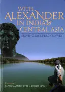 Con Alejandro en la India y Asia Central De Oriente a Occidente - With Alexander in India and Central Asia: Moving East and Back to West