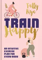 Entrena la felicidad: Un plan de ejercicio intuitivo para todos los cuerpos - Train Happy: An Intuitive Exercise Plan for Every Body