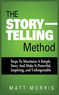 El método de contar historias: Pasos para maximizar una historia sencilla y hacerla poderosa, inspiradora e inolvidable - The Storytelling Method: Steps to Maximize a Simple Story and Make It Powerful, Inspiring, and Unforgettable