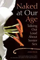 Desnudos a nuestra edad: Hablando en voz alta sobre el sexo en la tercera edad - Naked at Our Age: Talking Out Loud about Senior Sex