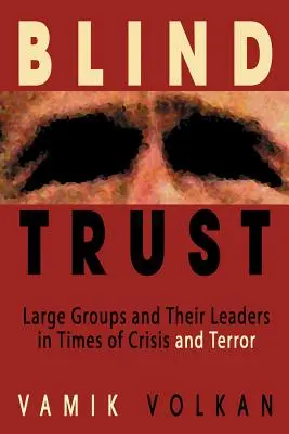 Confianza ciega: Los grandes grupos y sus líderes en tiempos de crisis y terror - Blind Trust: Large Groups and Their Leaders in Times of Crisis and Terror