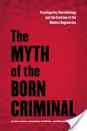 El mito del criminal nato: Psicopatía, neurobiología y la creación del degenerado moderno - The Myth of the Born Criminal: Psychopathy, Neurobiology, and the Creation of the Modern Degenerate