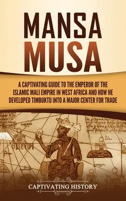 Mansa Musa: Una guía cautivadora sobre el emperador del imperio islámico de Malí en África occidental y cómo convirtió Tombuctú en un majo - Mansa Musa: A Captivating Guide to the Emperor of the Islamic Mali Empire in West Africa and How He Developed Timbuktu into a Majo