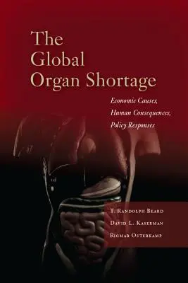 La escasez mundial de órganos: Causas económicas, consecuencias humanas, respuestas políticas - The Global Organ Shortage: Economic Causes, Human Consequences, Policy Responses