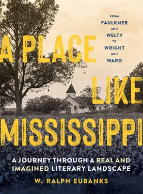 Un lugar como Mississippi: Un viaje a través de un paisaje literario real e imaginado - A Place Like Mississippi: A Journey Through a Real and Imagined Literary Landscape