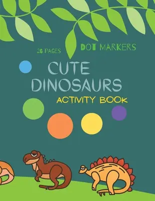 Dinosaurios lindos marcadores de puntos: Cute Dinosaurs Dot Markers Libro de actividades para los niños: A dot Art Coloring Book for Toddlers Dinosaursages 4-8 - Cute Dinosaurs Dot Markers: Cute Dinosaurs Dot Markers Activity Book For Kids: A dot Art Coloring Book for Toddlers Dinosaursages 4-8