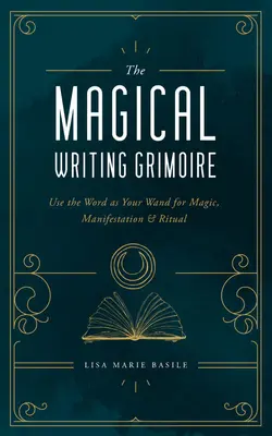 El Grimorio de la Escritura Mágica: Usa la Palabra como Varita para la Magia, la Manifestación y el Ritual - The Magical Writing Grimoire: Use the Word as Your Wand for Magic, Manifestation & Ritual