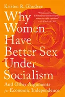 Por qué las mujeres tienen mejor sexo en el socialismo: Y otros argumentos a favor de la independencia económica - Why Women Have Better Sex Under Socialism: And Other Arguments for Economic Independence