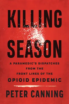 Killing Season: Despachos de un paramédico desde la primera línea de la epidemia de opiáceos - Killing Season: A Paramedic's Dispatches from the Front Lines of the Opioid Epidemic