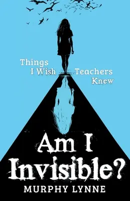 ¿Soy invisible? Cosas que me gustaría que supieran los profesores - Am I Invisible?: Things I Wish Teachers Knew