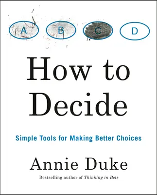 Cómo decidir: Herramientas sencillas para elegir mejor - How to Decide: Simple Tools for Making Better Choices