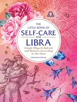 El Pequeño Libro del Autocuidado para Libra: Formas Sencillas de Refrescarse y Restaurarse--Según las Estrellas - The Little Book of Self-Care for Libra: Simple Ways to Refresh and Restore--According to the Stars