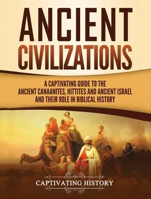 Civilizaciones Antiguas: Una guía cautivadora sobre los antiguos cananeos, hititas y el antiguo Israel y su papel en la historia bíblica - Ancient Civilizations: A Captivating Guide to the Ancient Canaanites, Hittites and Ancient Israel and Their Role in Biblical History