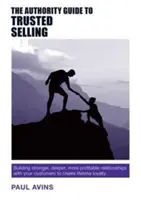 The Authority Guide to Trusted Selling: Cómo construir relaciones más sólidas, profundas y rentables con sus clientes para fidelizarlos de por vida - The Authority Guide to Trusted Selling: Building Stronger, Deeper and More Profitable Relationships with Your Customers to Create Lifetime Loyalty