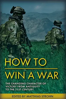 Ganar guerras: La naturaleza duradera y el carácter cambiante de la victoria desde la Antigüedad hasta el siglo XXI - Winning Wars: The Enduring Nature and Changing Character of Victory from Antiquity to the 21st Century