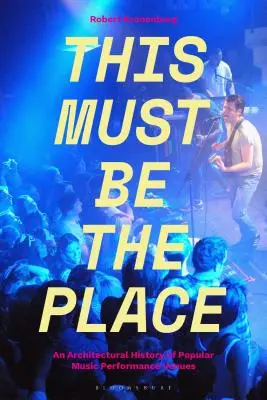 Este debe ser el lugar: Una historia arquitectónica de los lugares de actuación de la música popular - This Must Be the Place: An Architectural History of Popular Music Performance Venues