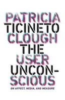 El inconsciente del usuario: sobre el afecto, los medios y la medida - The User Unconscious: On Affect, Media, and Measure