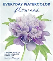 Flores de acuarela cotidiana: Una guía moderna para pintar flores, hojas y tallos paso a paso - Everyday Watercolor Flowers: A Modern Guide to Painting Blooms, Leaves, and Stems Step by Step