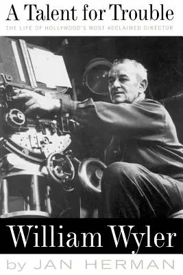 Un talento para los problemas: La vida del director más aclamado de Hollywood, William Wyler - A Talent for Trouble: The Life of Hollywood's Most Acclaimed Director, William Wyler