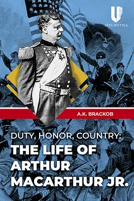 Deber, honor y patria: La vida de Arthur MacArthur Jr. - Duty, Honor, Country: The Life of Arthur MacArthur Jr.