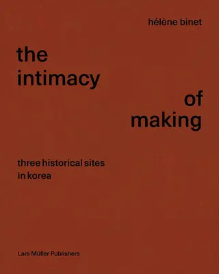Hlne Binet La Intimidad de Hacer: Tres lugares históricos en Corea - Hlne Binet: The Intimacy of Making: Three Historical Sites in Korea