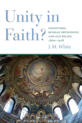 ¿Unidad en la fe? Edinoverie, Russian Orthodoxy, and Old Belief, 1800-1918 - Unity in Faith?: Edinoverie, Russian Orthodoxy, and Old Belief, 1800-1918