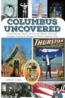 Colón al descubierto: Historias fascinantes y reales sobre personas, lugares y cosas insólitas de la capital de Ohio - Columbus Uncovered: Fascinating, Real-Life Stories About Unusual People, Places & Things in Ohio's Capital City